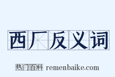 西厂反义词是什么意思的图片